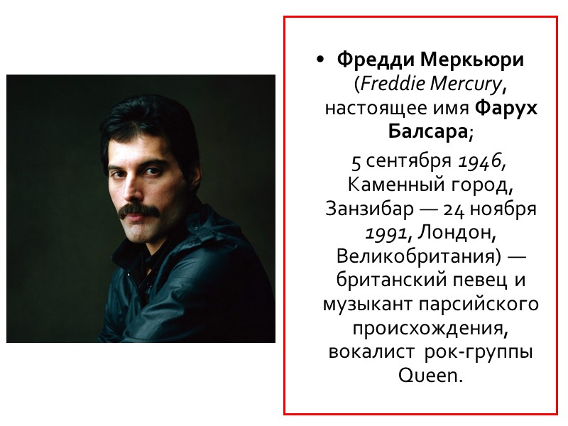 Фредди Меркьюри (Freddie Mercury, настоящее имя Фарух Балсара;      5